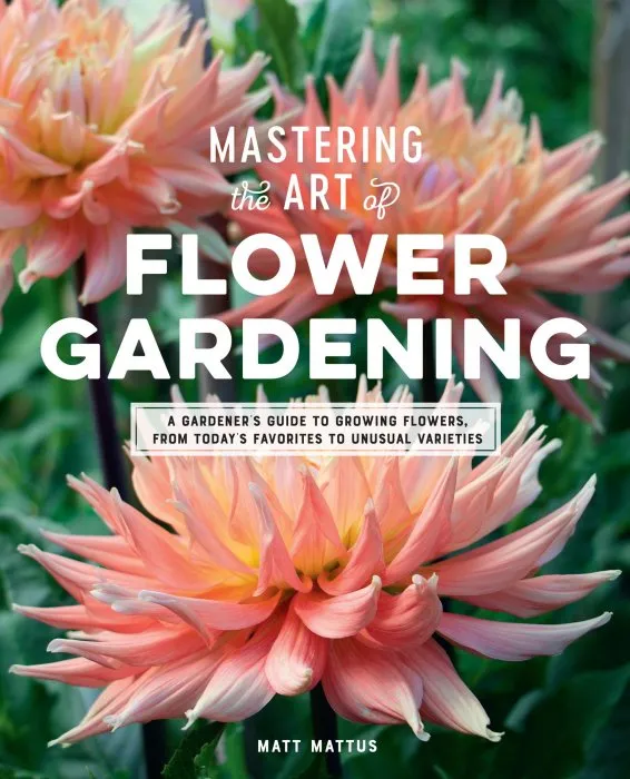 Mastering the Art of Flower Gardening: A Gardener's Guide to Growing Flowers, from Today's Favorites to Unusual Varieties