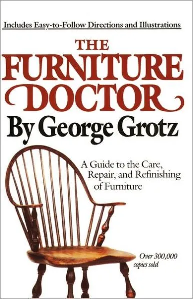 The Furniture Doctor: A Guide to the Care, Repair, and Refinishing of Furniture