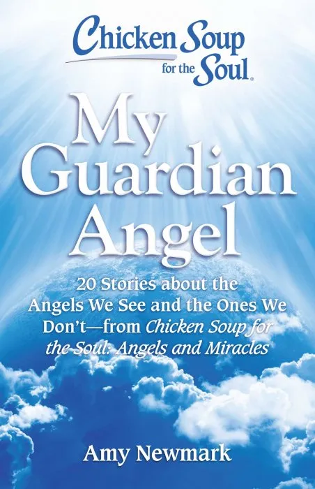 Chicken Soup for the Soul: My Guardian Angel: 20 Stories About the Angels We See and the Ones We Don't: from Chicken Soup for the Soul Angels and Miracles