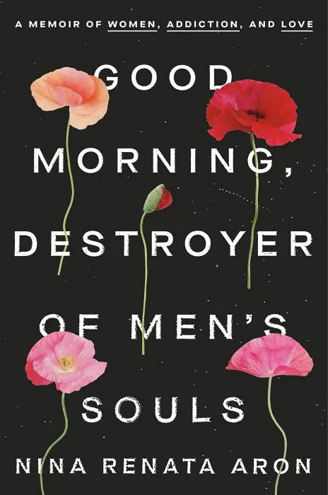 Good Morning, Destroyer of Men's Souls: A Memoir of Women, Addiction, and Love