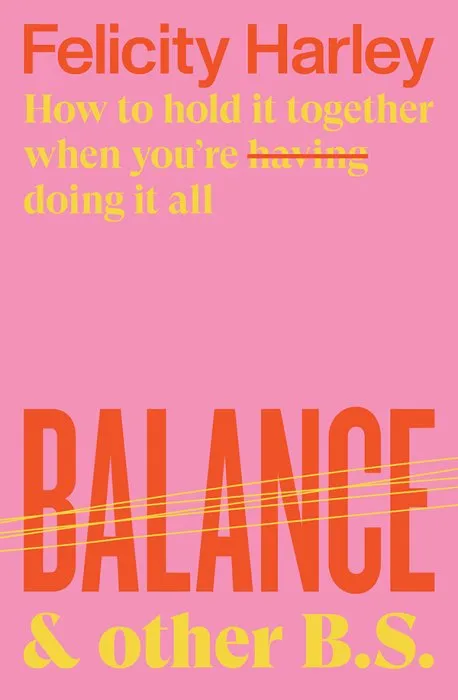 Balance & Other B.S.: How to hold it together when you're having (doing) it all