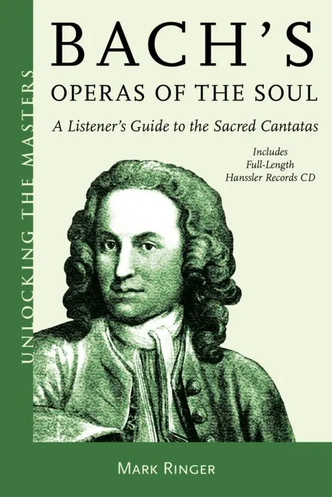 Bach's Operas of the Soul: A Listener's Guide to the Sacred Cantatas (Unlocking the Masters, Book 32)