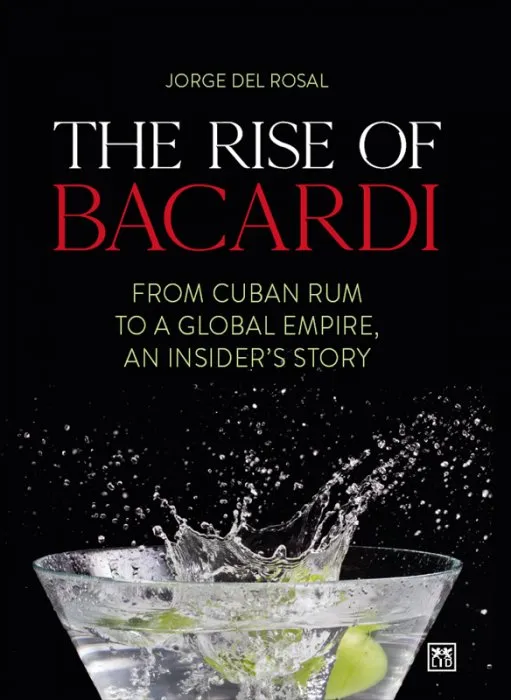 The Rise of Bacardi: From Cuban Rum to a Global Empire, an Insider's Story