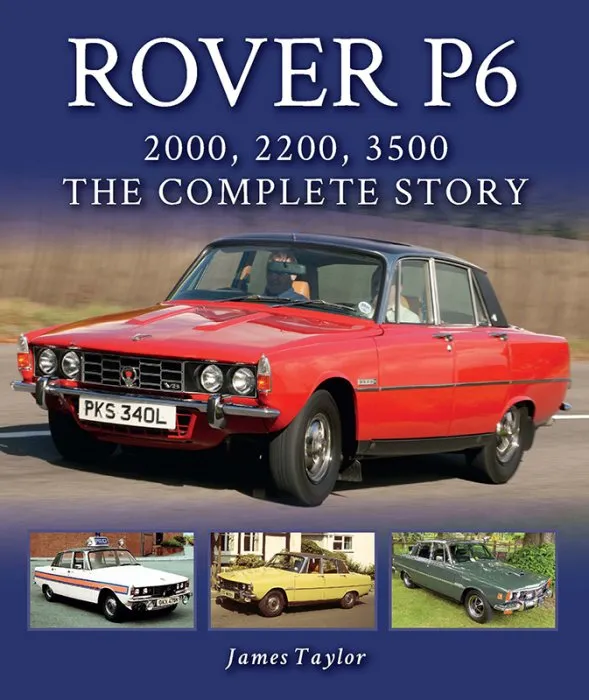 Rover P6: 2000, 2200, 3500: The Complete Story