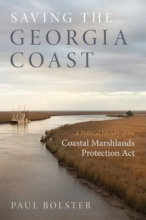 Saving the Georgia Coast: A Political History of the Coastal Marshlands Protection Act (Wormsloe Foundation Nature, Book 41)