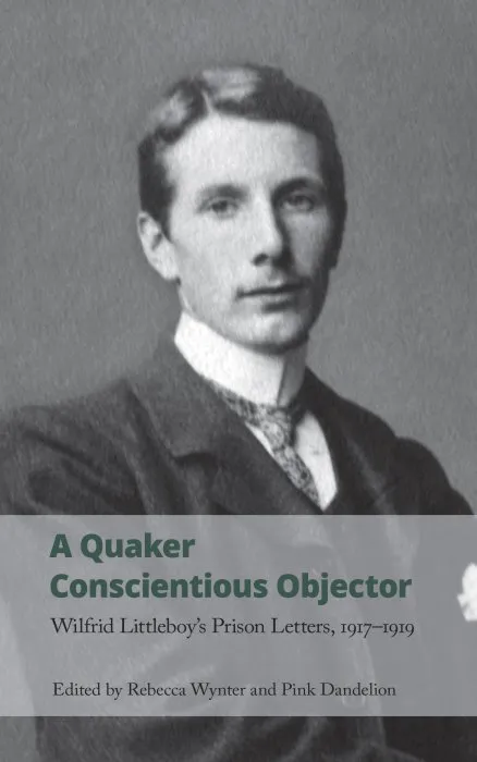 A Quaker Conscientious Objector: Wilfrid Littleboy's Prison Letters, 1917-1919 (Handheld Research, Book 3)