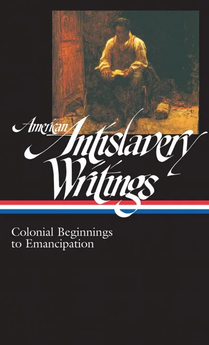 American Antislavery Writings: Colonial Beginnings to Emancipation (Library of America, Book 233)