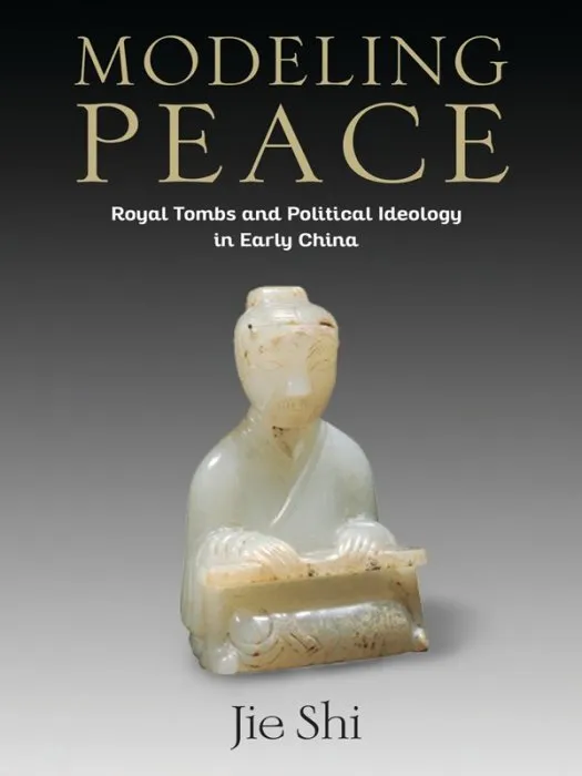Modeling Peace: Royal Tombs and Political Ideology in Early China (Tang Center in Early China)