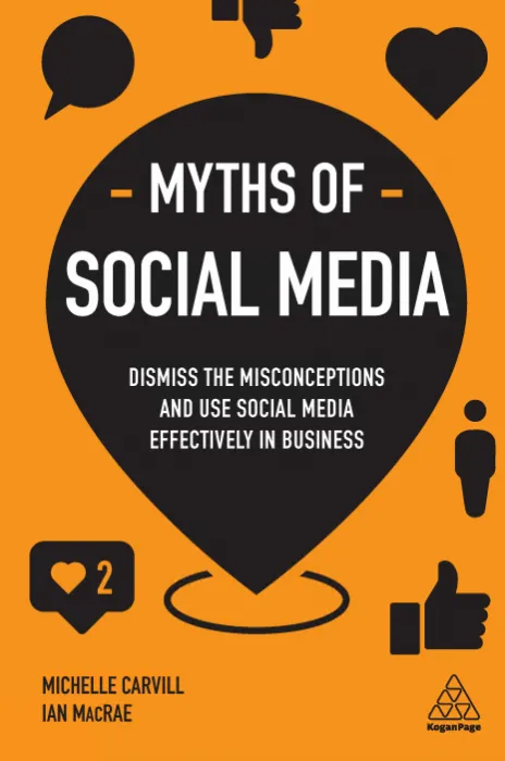 Myths of Social Media : Dismiss the Misconceptions and Use Social Media Effectively in Business