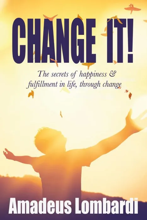 Change It!: The secrets of happiness and fulfilment in life through change!