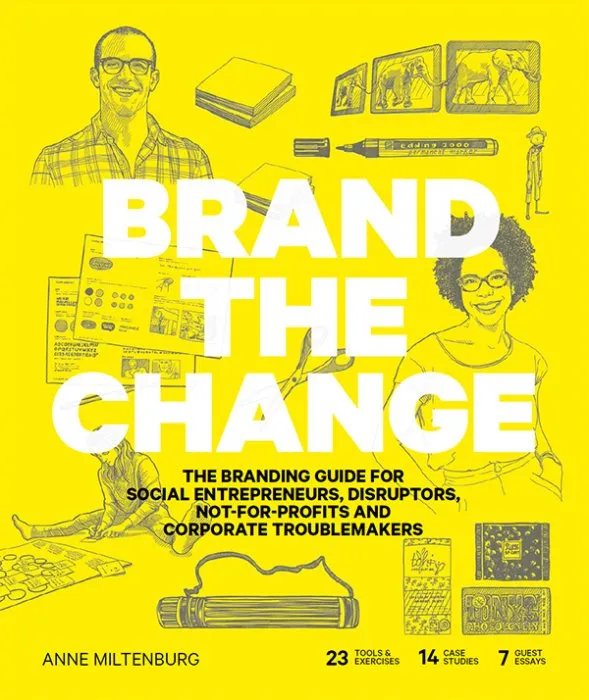 Brand the Change: The Branding Guide for social entrepreneurs, disruptors, not-for-profits and corporate troublemakers