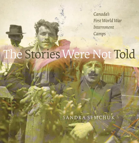 The Stories Were Not Told : Canada’s First World War Internment Camps