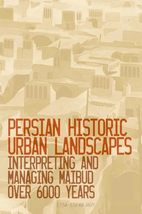 Persian Historic Urban Landscapes : Interpreting and Managing Maibud Over 6000 Years
