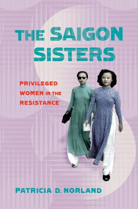 The Saigon Sisters: Privileged Women in the Resistance (NIU Southeast Asian)