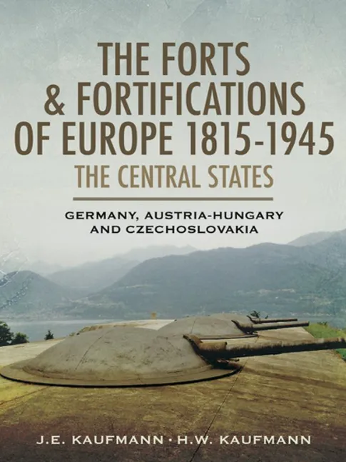 The Forts and Fortifications of Europe 1815-1945: The Central States: Germany, Austria-Hungary and Czechoslovakia