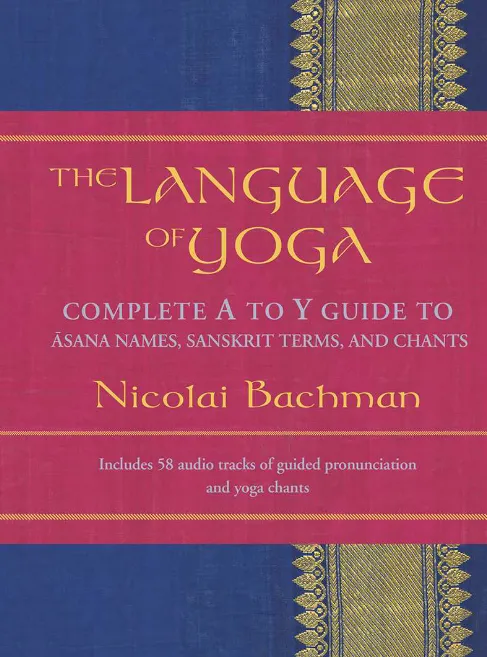 The Language of Yoga: Complete A to Y Guide to Asana Names, Sanskrit Terms, and Chants