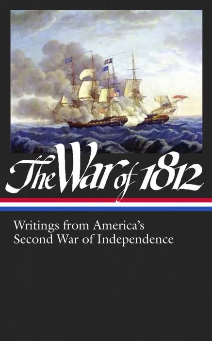 The War of 1812: Writings from America's Second War of Independence (Library of America, Book 232)