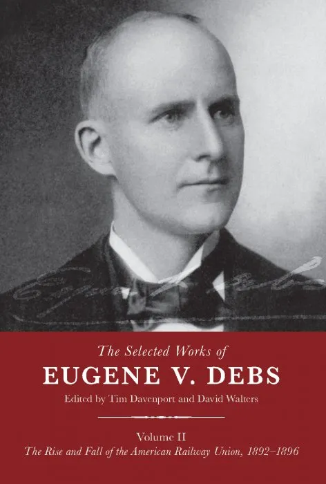 The Selected Works of Eugene V. Debs Volume II: The Rise and Fall of the American Railway Union, 1892–1896