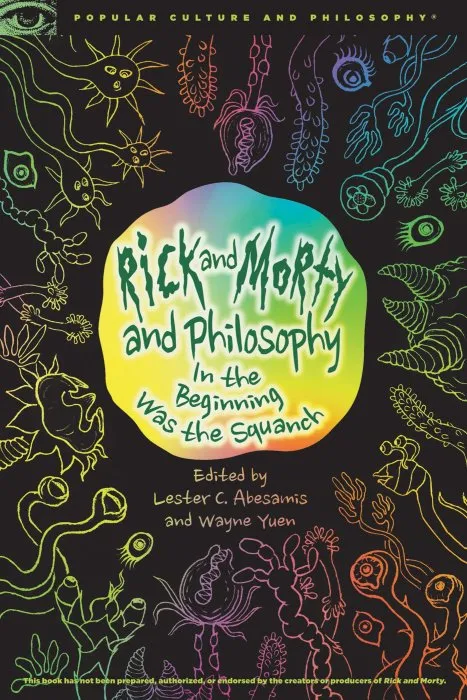 Rick and Morty and Philosophy: In the Beginning Was the Squanch (Popular Culture and Philosophy, Book 126)