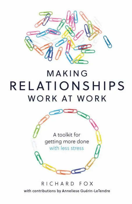 Making Relationships Work at Work: A toolkit for getting more done with less stress