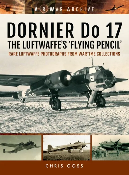 DORNIER Do 17–The Luftwaffe's 'Flying Pencil': Rare Luftwaffe Photographs From Wartime Collections (Air War Archive)