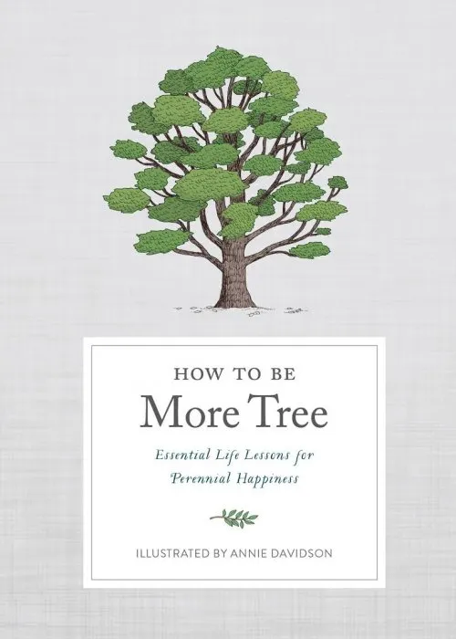 How to Be More Tree: Essential Life Lessons for Perennial Happiness