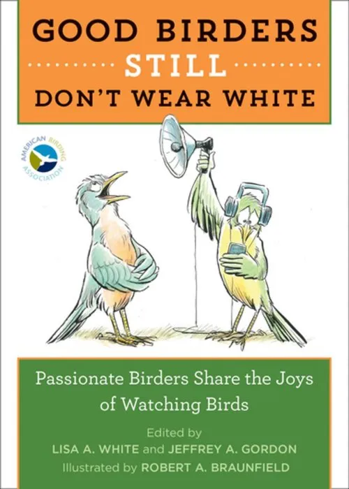 Good Birders Still Don't Wear White: Passionate Birders Share the Joy of Watching Birds
