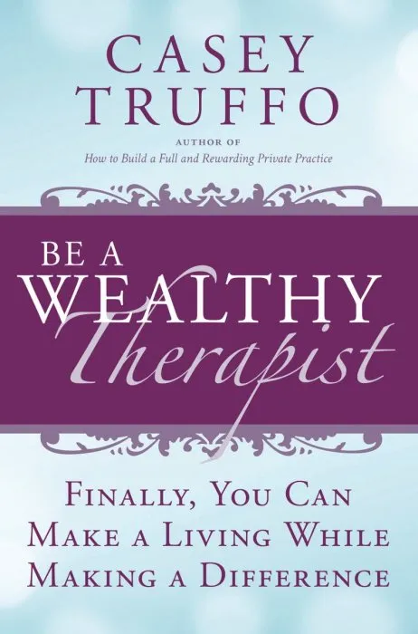 Be a Wealthy Therapist: Finally, You Can Make A Living Making A Difference