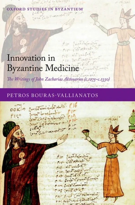 Innovation in Byzantine Medicine: The Writings of John Zacharias Aktouarios (C.1275-C.1330) (Oxford Studies in Byzantium)