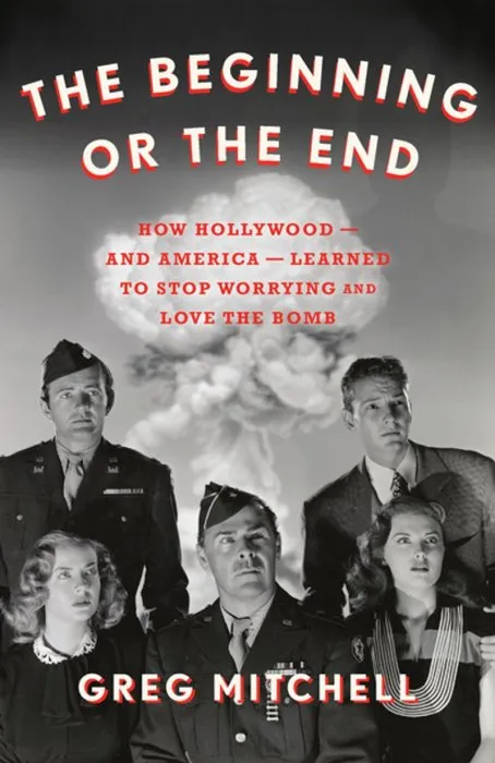 The Beginning or the End: How Hollywood―and America―Learned to Stop Worrying and Love the Bomb