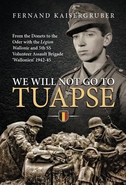 We Will Not Go to Tuapse: From the Donets to the Oder with the Legion Wallonie and 5th SS Volunteer Assault Brigade ‘Wallonien’ 1942-45