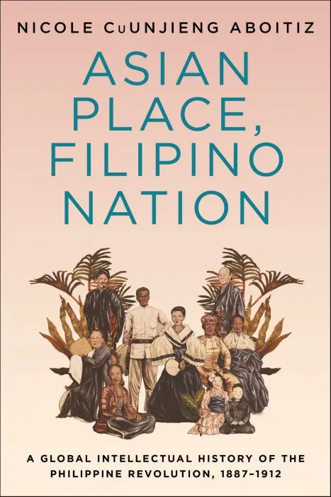 Asian Place, Filipino Nation: A Global Intellectual History of the Philippine Revolution, 1887–1912 (Columbia Studies in International and Global History)