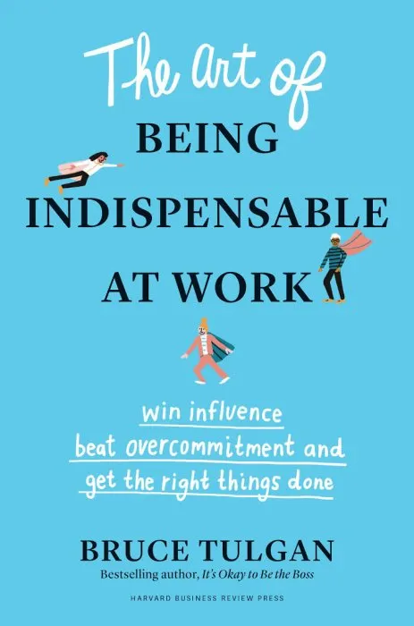 The Art of Being Indispensable at Work: Win Influence, Beat Overcommitment, and Get the Right Things Done