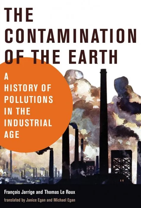 The Contamination of the Earth: A History of Pollutions in the Industrial Age (History for a Sustainable Future)