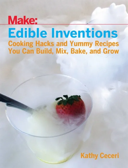 Edible Inventions: Cooking Hacks and Yummy Recipes You Can Build, Mix, Bake, and Grow (Make)