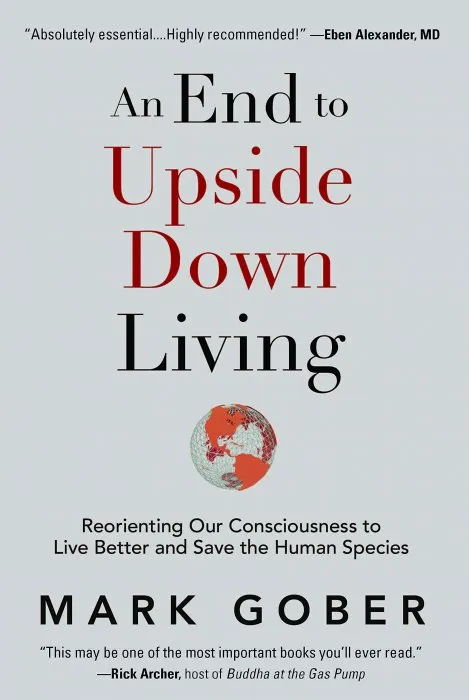 An End to Upside Down Living: Reorienting Our Consciousness to Live Better and Save the Human Species