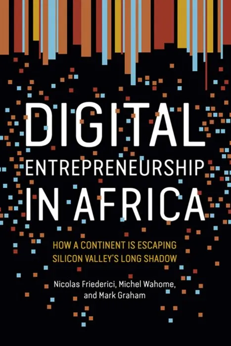 Digital Entrepreneurship in Africa: How a Continent Is Escaping Silicon Valley's Long Shadow (The MIT Press)