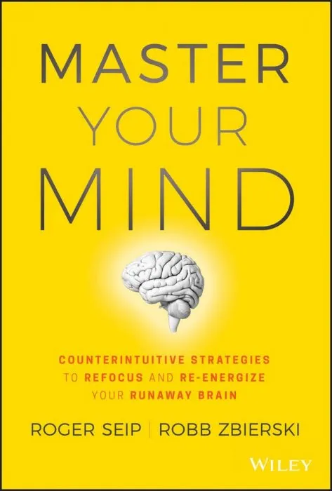 Master Your Mind: Counterintuitive Strategies to Refocus and Re-Energize Your Runaway Brain