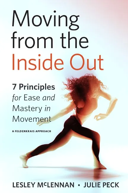 Moving from the Inside Out: 7 Principles for Ease and Mastery in Movement—A Feldenkrais Approach