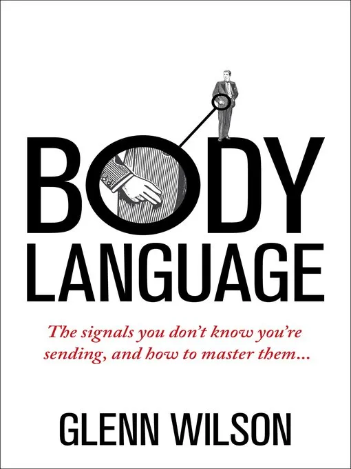Body Language: The Signals You Don’t Know You’re Sending, and How To Master Them (Introducing Practical Guide)