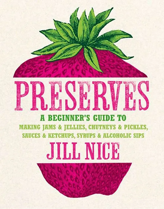 Preserves: A Beginner's Guide to Making Jams and Jellies, Chutneys and Pickles, Sauces and Ketchups, Syrups and Alcoholic Sips