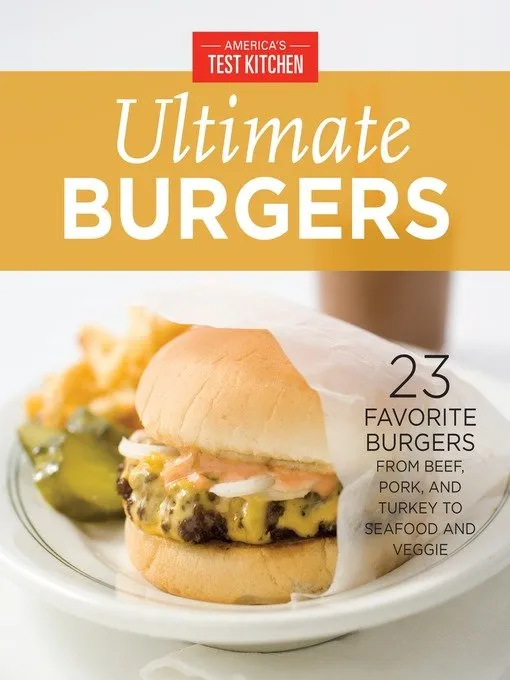 Ultimate Burgers: 23 Favorite Burgers from Beef, Pork, and Turkey to Seafood and Veggie (America's Test Kitchen)
