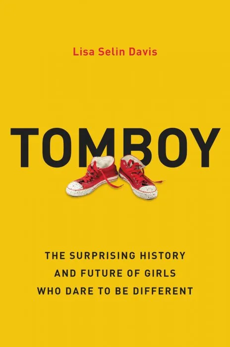 Tomboy: The Surprising History and Future of Girls Who Dare to Be Different