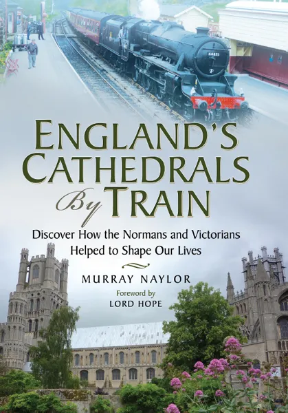 England's Cathedrals by Train: Discover how the Normans and Victorians Helped to Shape our Lives
