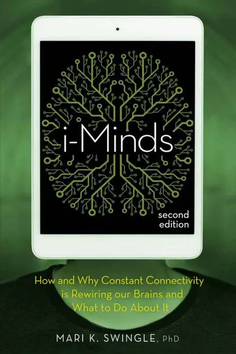 i-Minds: How and Why Constant Connectivity is Rewiring Our Brains and What to Do About it, 2nd Edition