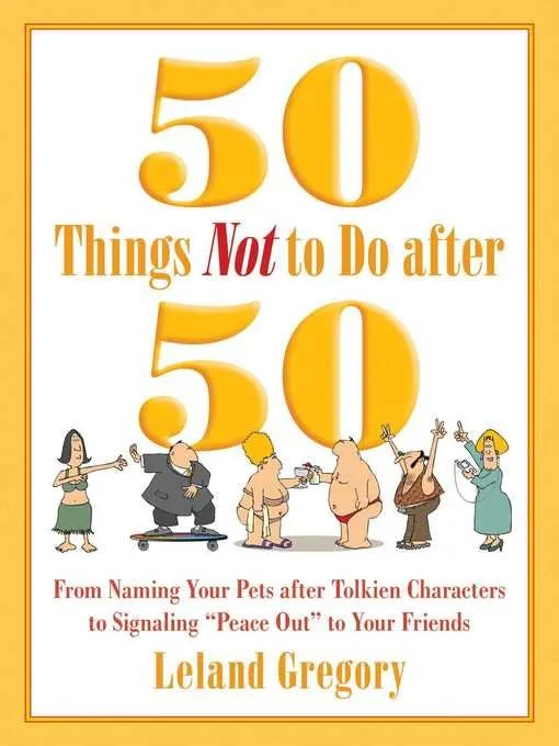 50 Things Not to Do after 50: From Naming Your Pets after Tolkien Characters to Signaling? Peace Out? to Your Friends