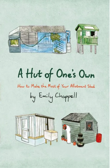A Hut of One's Own: How to Make the Most of Your Allotment Shed
