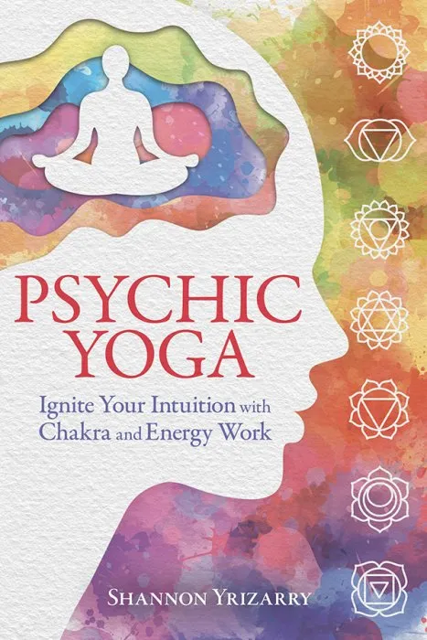 Psychic Yoga: Ignite Your Intuition with Chakra and Energy Work