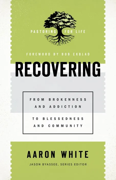 Recovering: From Brokenness and Addiction to Blessedness and Community (Pastoring for Life: Theological Wisdom for Ministering Well)