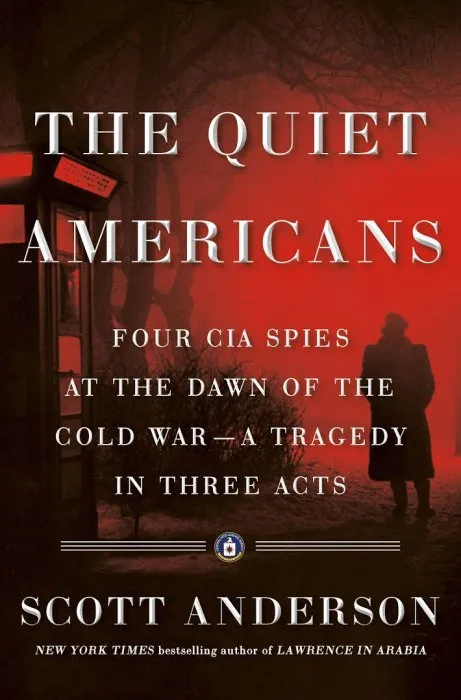 The Quiet Americans: Four CIA Spies at the Dawn of the Cold War—a Tragedy in Three Acts
